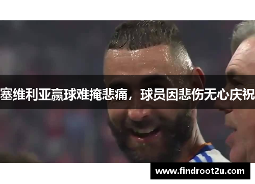 塞维利亚赢球难掩悲痛，球员因悲伤无心庆祝