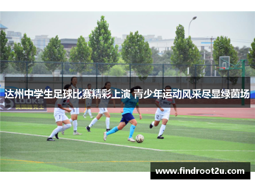 达州中学生足球比赛精彩上演 青少年运动风采尽显绿茵场