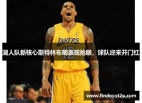 湖人队新核心斯特林布朗表现抢眼，球队迎来开门红