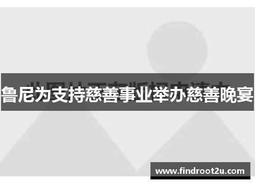 鲁尼为支持慈善事业举办慈善晚宴
