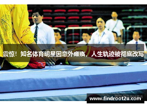 震惊！知名体育明星因意外瘫痪，人生轨迹被彻底改写