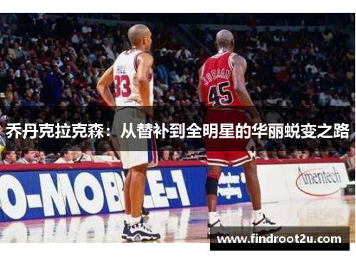 乔丹克拉克森：从替补到全明星的华丽蜕变之路