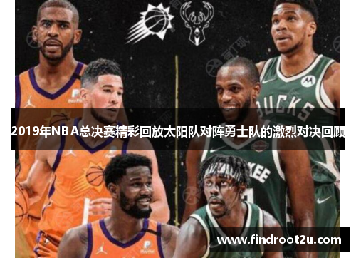 2019年NBA总决赛精彩回放太阳队对阵勇士队的激烈对决回顾
