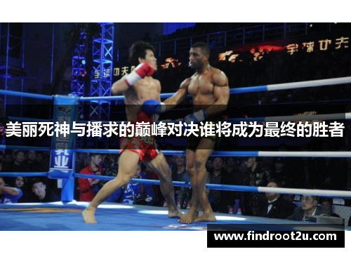 美丽死神与播求的巅峰对决谁将成为最终的胜者