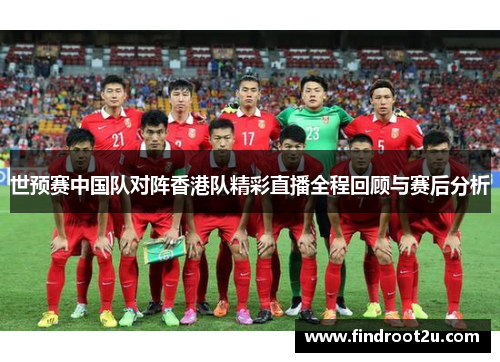 世预赛中国队对阵香港队精彩直播全程回顾与赛后分析