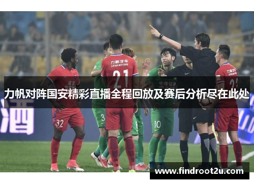 力帆对阵国安精彩直播全程回放及赛后分析尽在此处
