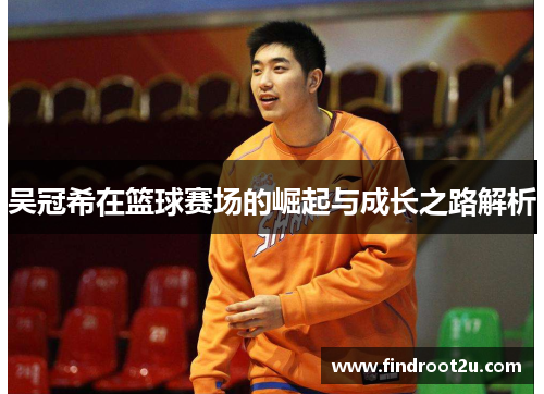 吴冠希在篮球赛场的崛起与成长之路解析