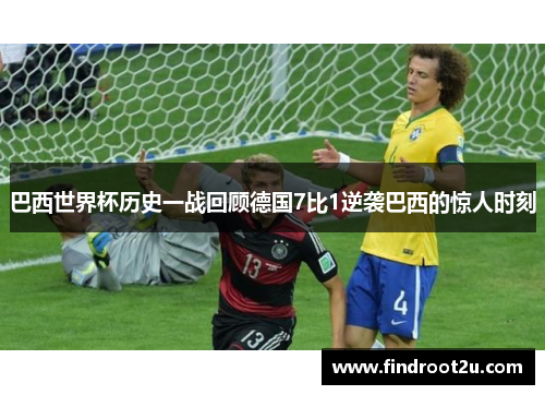 巴西世界杯历史一战回顾德国7比1逆袭巴西的惊人时刻