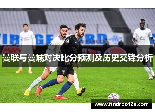 曼联与曼城对决比分预测及历史交锋分析