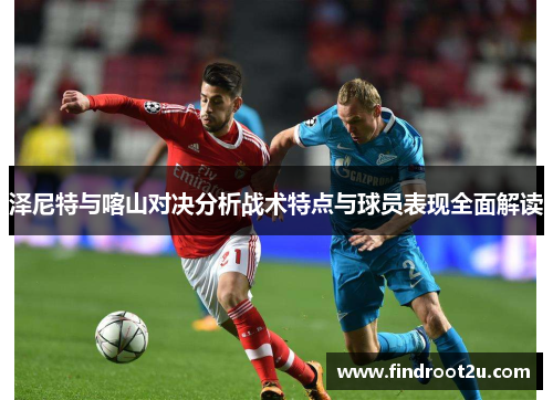 泽尼特与喀山对决分析战术特点与球员表现全面解读