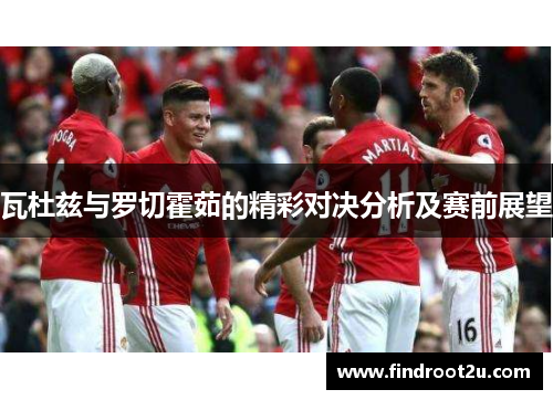 瓦杜兹与罗切霍茹的精彩对决分析及赛前展望